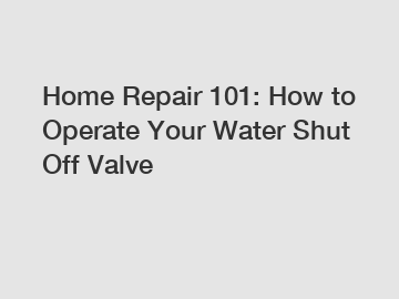 Home Repair 101: How to Operate Your Water Shut Off Valve