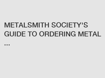 METALSMITH SOCIETY'S GUIDE TO ORDERING METAL ...
