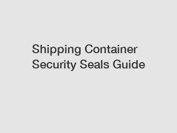 Shipping Container Security Seals Guide