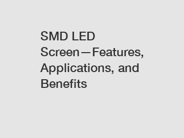 SMD LED Screen—Features, Applications, and Benefits
