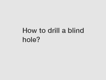 How to drill a blind hole?