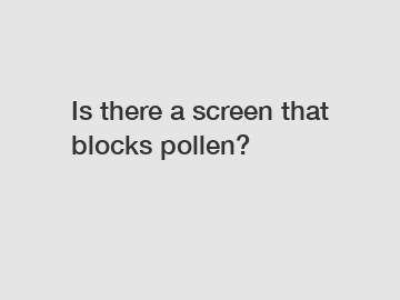 Is there a screen that blocks pollen?