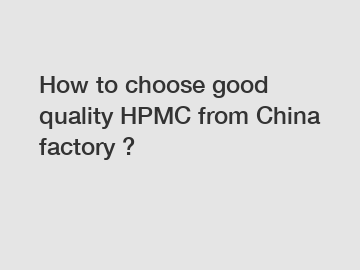 How to choose good quality HPMC from China factory ?