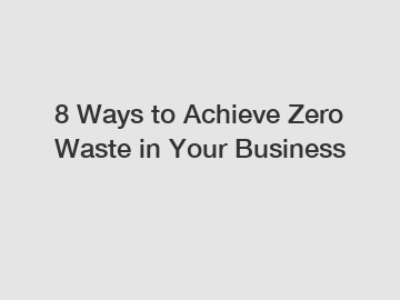 8 Ways to Achieve Zero Waste in Your Business