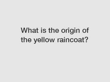 What is the origin of the yellow raincoat? What is the origin of the yellow raincoat?