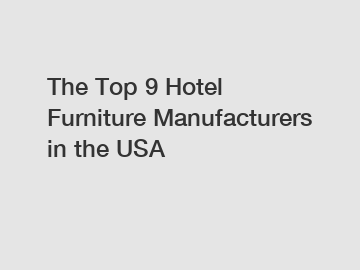 The Top 9 Hotel Furniture Manufacturers in the USA