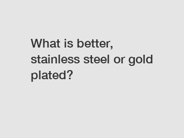 What is better, stainless steel or gold plated?