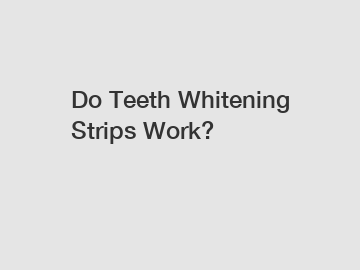 Do Teeth Whitening Strips Work?