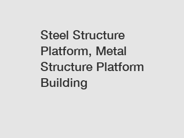 Steel Structure Platform, Metal Structure Platform Building