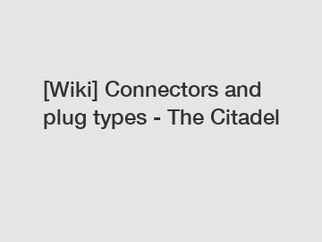 [Wiki] Connectors and plug types - The Citadel