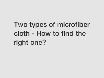 Two types of microfiber cloth - How to find the right one?