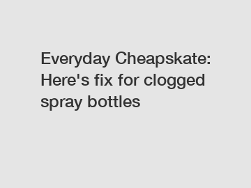 Everyday Cheapskate: Here's fix for clogged spray bottles