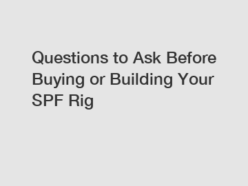 Questions to Ask Before Buying or Building Your SPF Rig