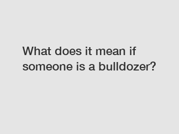 What does it mean if someone is a bulldozer?
