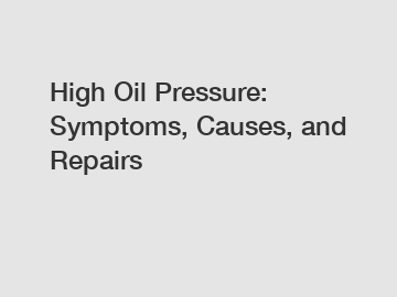 High Oil Pressure: Symptoms, Causes, and Repairs