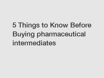 5 Things to Know Before Buying pharmaceutical intermediates