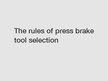 The rules of press brake tool selection