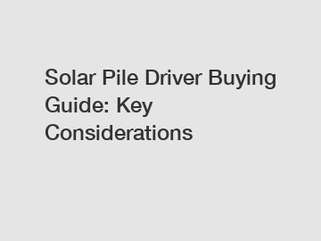 Solar Pile Driver Buying Guide: Key Considerations