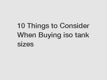 10 Things to Consider When Buying iso tank sizes
