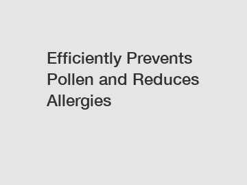 Efficiently Prevents Pollen and Reduces Allergies