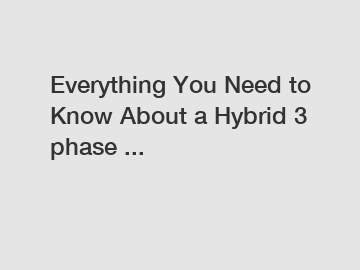 Everything You Need to Know About a Hybrid 3 phase ...