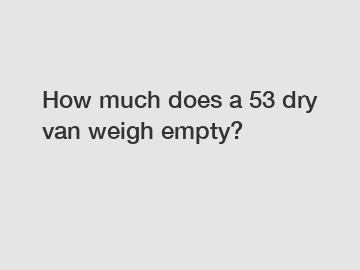 How much does a 53 dry van weigh empty?