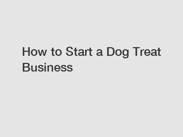 How to Start a Dog Treat Business