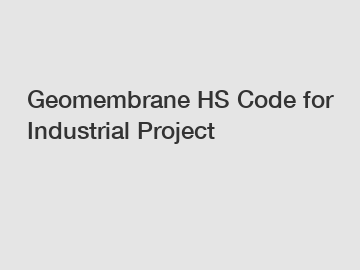 Geomembrane HS Code for Industrial Project
