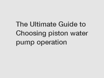 The Ultimate Guide to Choosing piston water pump operation