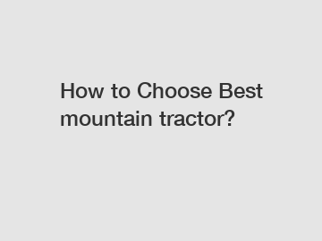 How to Choose Best mountain tractor?