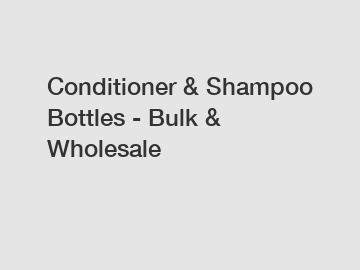 Conditioner & Shampoo Bottles - Bulk & Wholesale Conditioner & Shampoo Bottles - Bulk & Wholesale