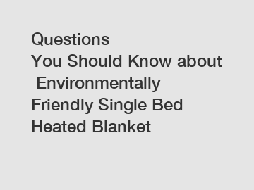 Questions You Should Know about Environmentally Friendly Single Bed Heated Blanket
