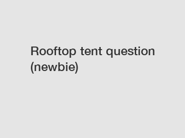 Rooftop tent question (newbie)