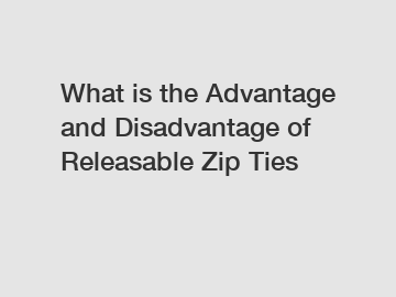 What is the Advantage and Disadvantage of  Releasable Zip Ties