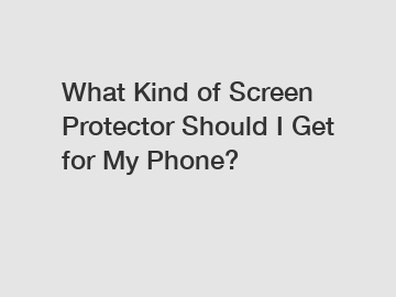 What Kind of Screen Protector Should I Get for My Phone?