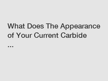 What Does The Appearance of Your Current Carbide ...