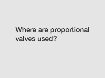 Where are proportional valves used?