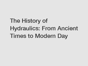 The History of Hydraulics: From Ancient Times to Modern Day