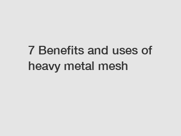 7 Benefits and uses of heavy metal mesh