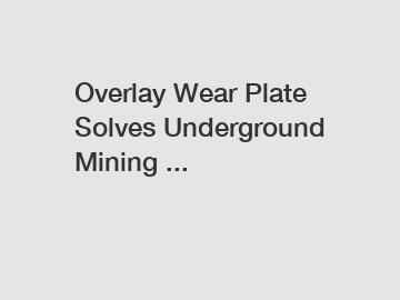 Overlay Wear Plate Solves Underground Mining ...
