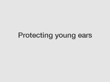 Protecting young ears