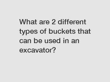 What are 2 different types of buckets that can be used in an excavator?