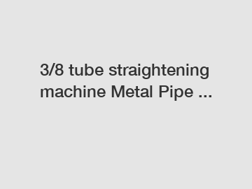 3/8 tube straightening machine Metal Pipe ...