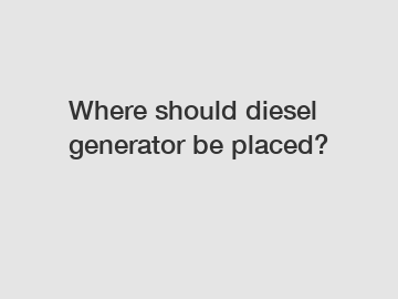 Where should diesel generator be placed?