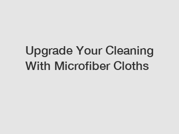 Upgrade Your Cleaning With Microfiber Cloths
