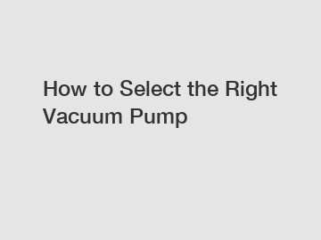 How to Select the Right Vacuum Pump