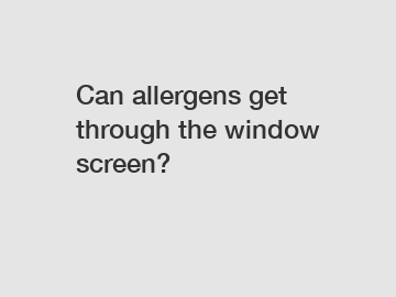 Can allergens get through the window screen?