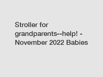 Stroller for grandparents--help! - November 2022 Babies