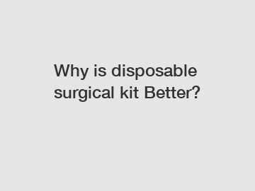 Why is disposable surgical kit Better?