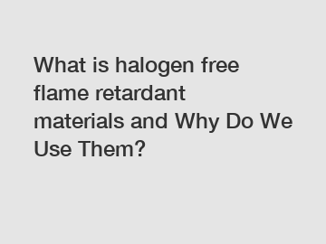 What is halogen free flame retardant materials and Why Do We Use Them?
